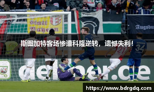 斯图加特客场惨遭科隆逆转，遗憾失利！
