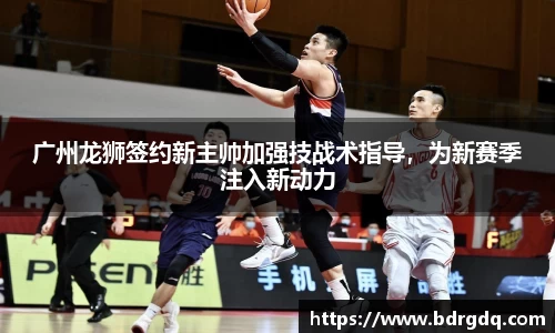 广州龙狮签约新主帅加强技战术指导，为新赛季注入新动力
