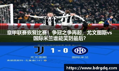 意甲联赛恢复比赛！争冠之争再起，尤文图斯vs国际米兰谁能笑到最后？