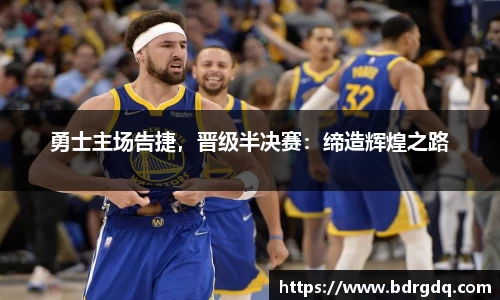 勇士主场告捷，晋级半决赛：缔造辉煌之路