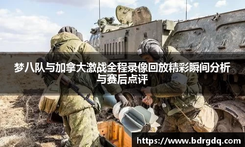 梦八队与加拿大激战全程录像回放精彩瞬间分析与赛后点评