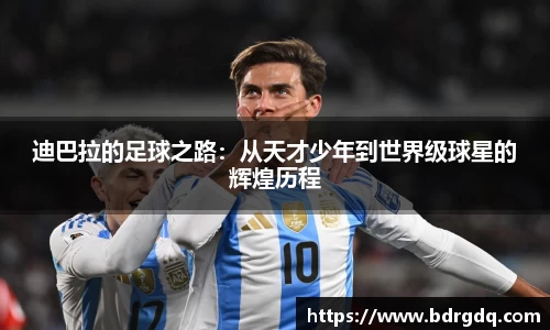 迪巴拉的足球之路：从天才少年到世界级球星的辉煌历程