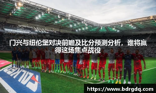 门兴与纽伦堡对决前瞻及比分预测分析，谁将赢得这场焦点战役
