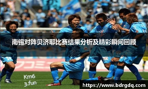 南锡对阵贝济耶比赛结果分析及精彩瞬间回顾