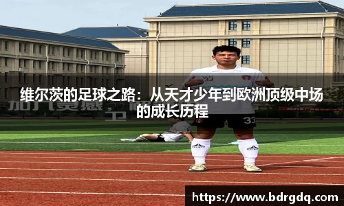 维尔茨的足球之路：从天才少年到欧洲顶级中场的成长历程